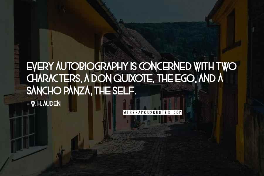 W. H. Auden Quotes: Every autobiography is concerned with two characters, a Don Quixote, the Ego, and a Sancho Panza, the Self.