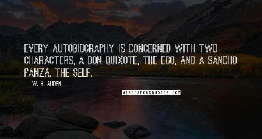 W. H. Auden Quotes: Every autobiography is concerned with two characters, a Don Quixote, the Ego, and a Sancho Panza, the Self.