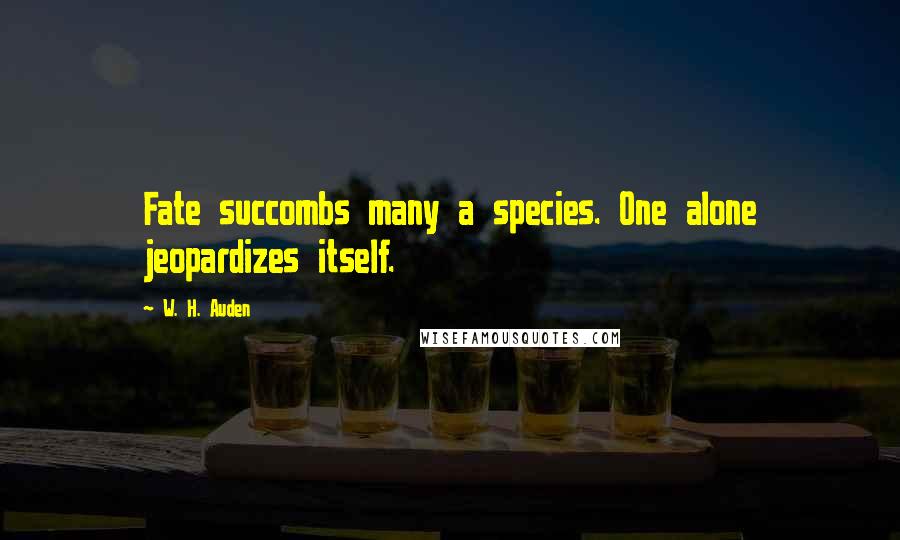 W. H. Auden Quotes: Fate succombs many a species. One alone jeopardizes itself.