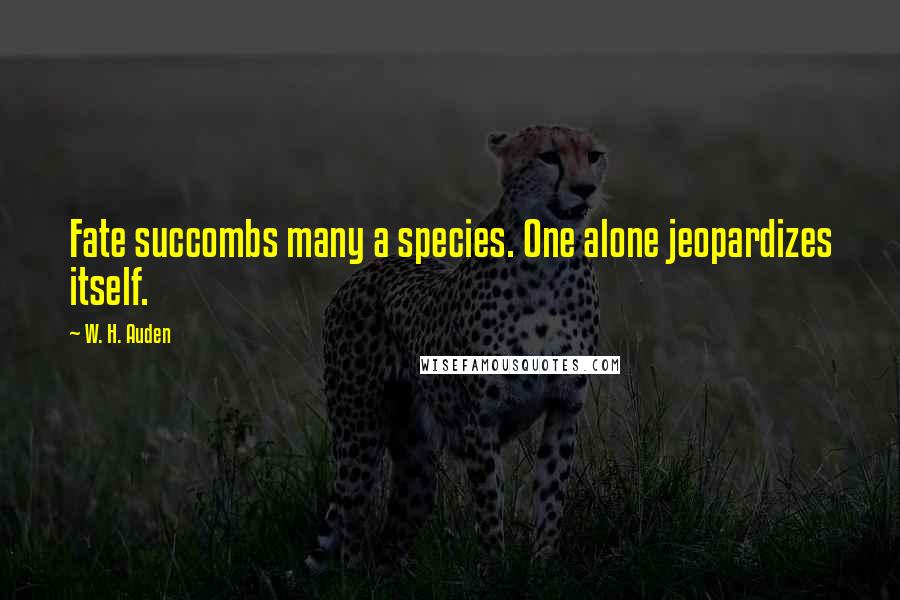 W. H. Auden Quotes: Fate succombs many a species. One alone jeopardizes itself.