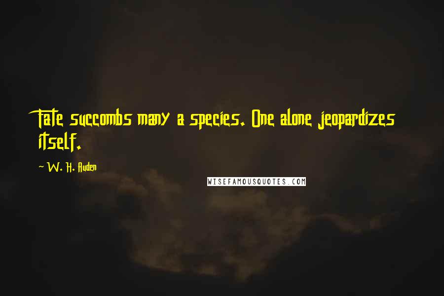 W. H. Auden Quotes: Fate succombs many a species. One alone jeopardizes itself.