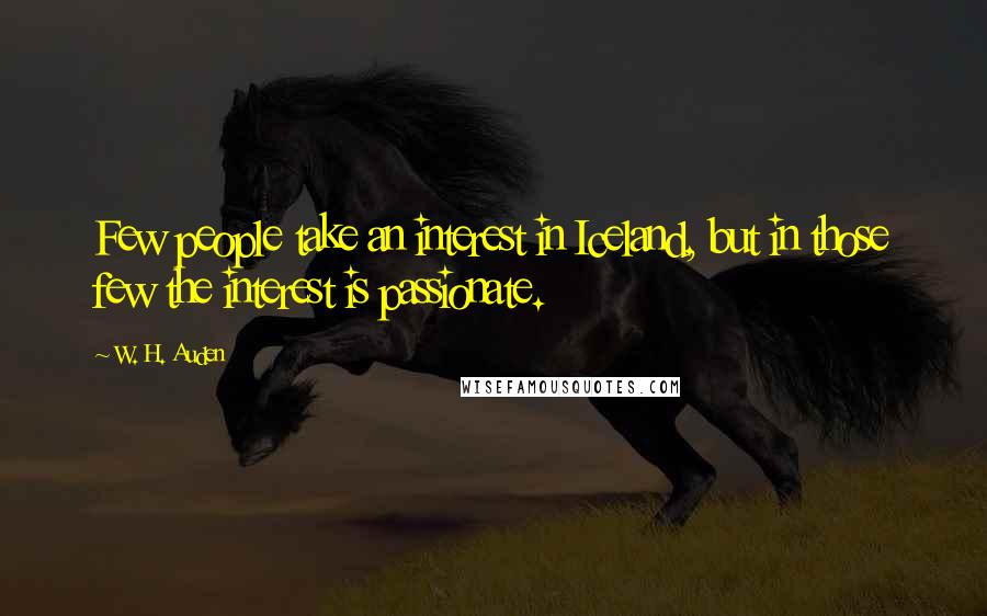 W. H. Auden Quotes: Few people take an interest in Iceland, but in those few the interest is passionate.