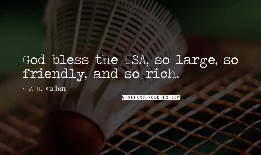 W. H. Auden Quotes: God bless the USA, so large, so friendly, and so rich.