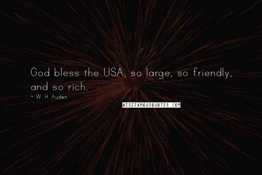 W. H. Auden Quotes: God bless the USA, so large, so friendly, and so rich.