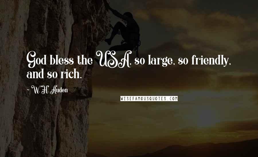 W. H. Auden Quotes: God bless the USA, so large, so friendly, and so rich.