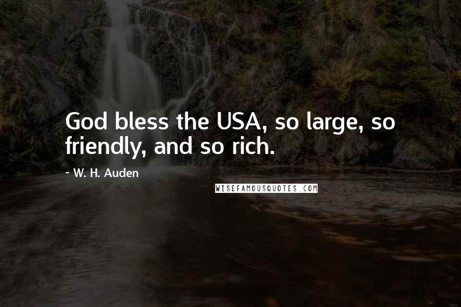 W. H. Auden Quotes: God bless the USA, so large, so friendly, and so rich.