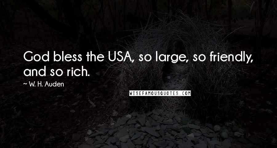 W. H. Auden Quotes: God bless the USA, so large, so friendly, and so rich.