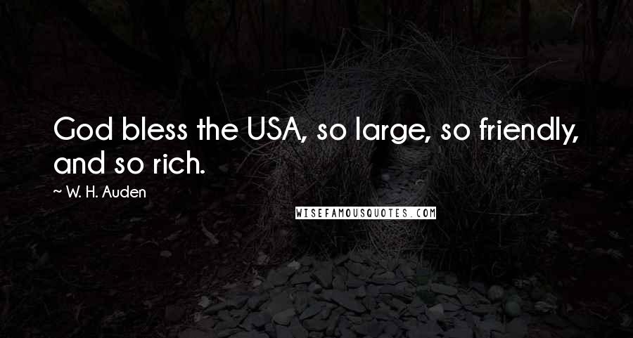 W. H. Auden Quotes: God bless the USA, so large, so friendly, and so rich.