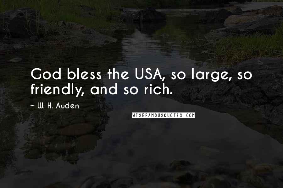 W. H. Auden Quotes: God bless the USA, so large, so friendly, and so rich.