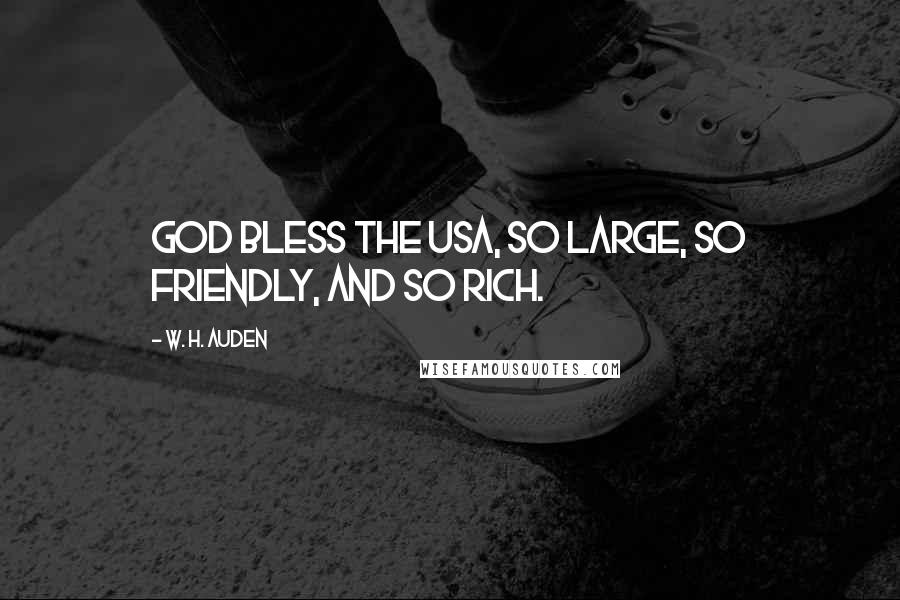 W. H. Auden Quotes: God bless the USA, so large, so friendly, and so rich.