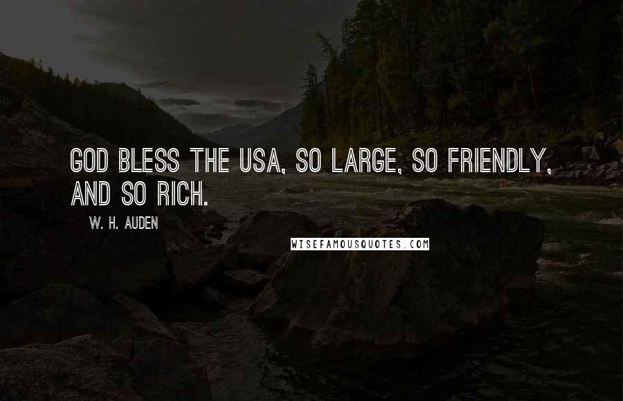 W. H. Auden Quotes: God bless the USA, so large, so friendly, and so rich.