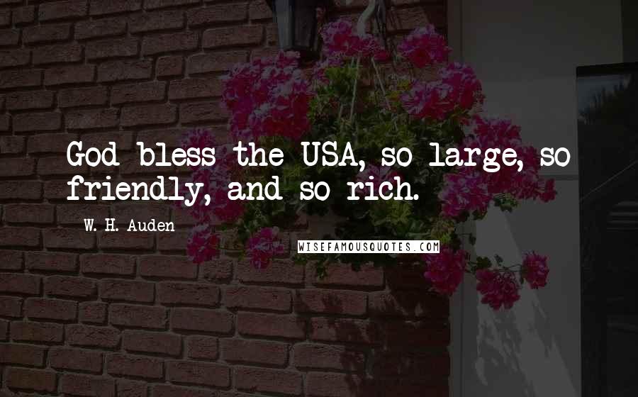 W. H. Auden Quotes: God bless the USA, so large, so friendly, and so rich.