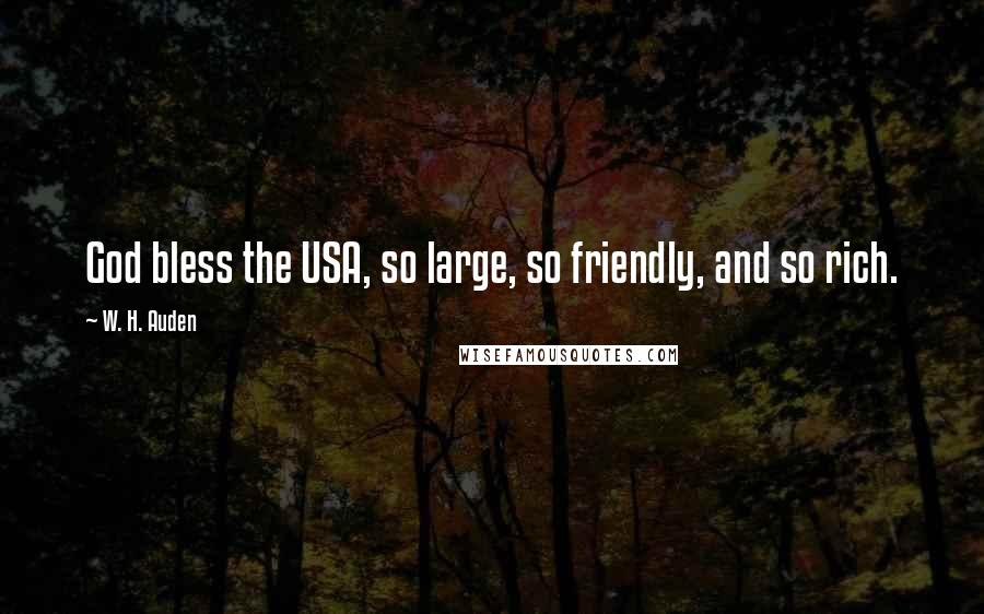 W. H. Auden Quotes: God bless the USA, so large, so friendly, and so rich.