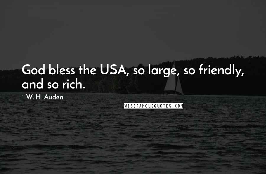 W. H. Auden Quotes: God bless the USA, so large, so friendly, and so rich.