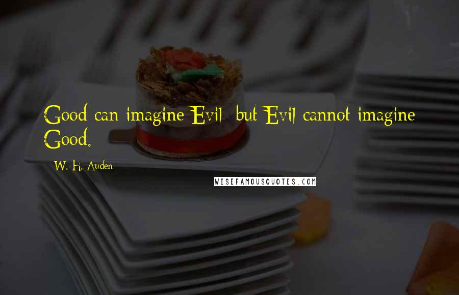 W. H. Auden Quotes: Good can imagine Evil; but Evil cannot imagine Good.