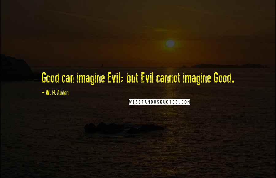 W. H. Auden Quotes: Good can imagine Evil; but Evil cannot imagine Good.