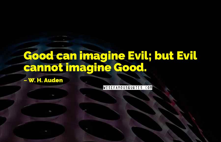 W. H. Auden Quotes: Good can imagine Evil; but Evil cannot imagine Good.