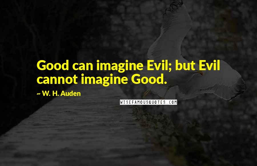 W. H. Auden Quotes: Good can imagine Evil; but Evil cannot imagine Good.