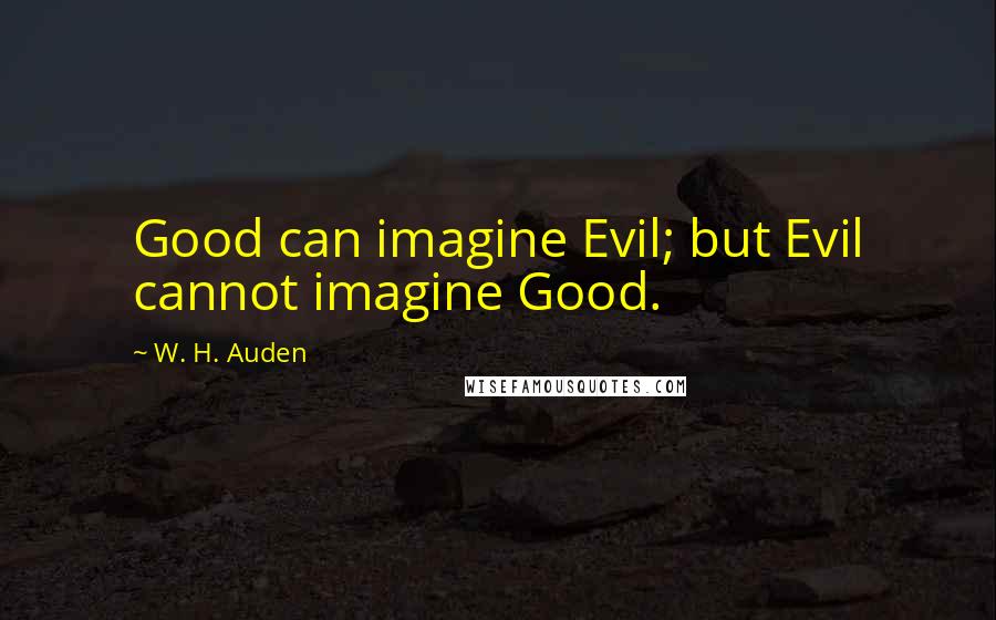 W. H. Auden Quotes: Good can imagine Evil; but Evil cannot imagine Good.