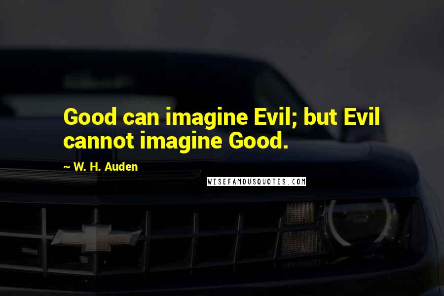 W. H. Auden Quotes: Good can imagine Evil; but Evil cannot imagine Good.