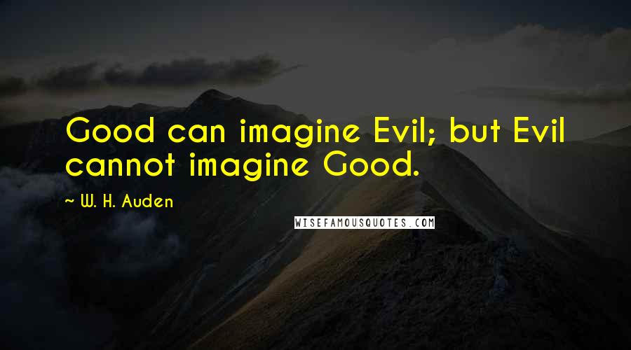 W. H. Auden Quotes: Good can imagine Evil; but Evil cannot imagine Good.