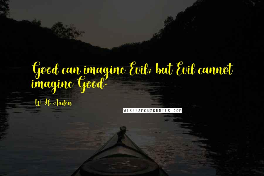 W. H. Auden Quotes: Good can imagine Evil; but Evil cannot imagine Good.