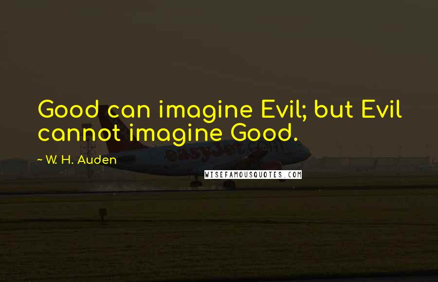 W. H. Auden Quotes: Good can imagine Evil; but Evil cannot imagine Good.