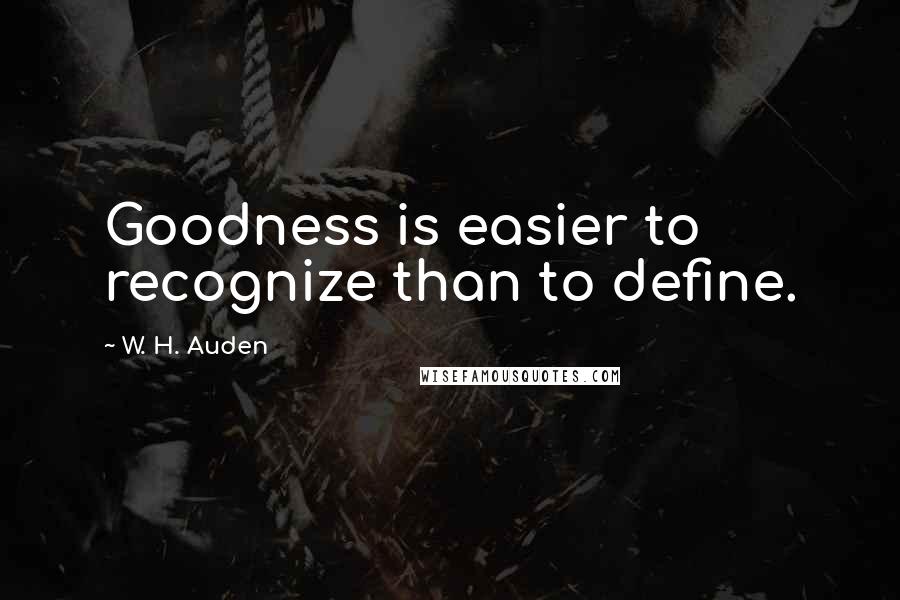 W. H. Auden Quotes: Goodness is easier to recognize than to define.