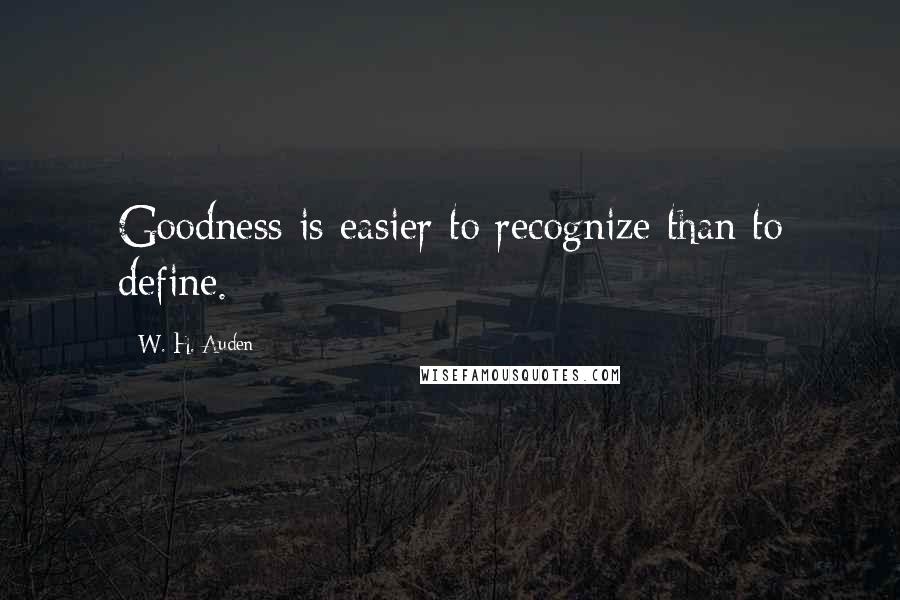 W. H. Auden Quotes: Goodness is easier to recognize than to define.