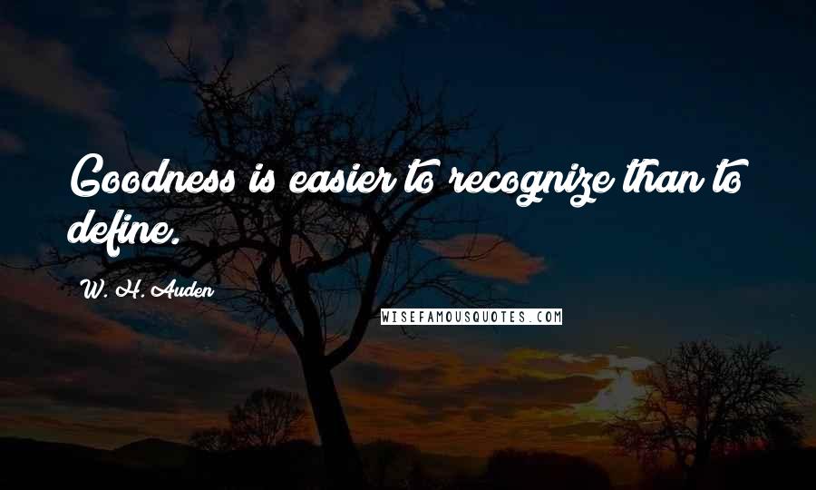 W. H. Auden Quotes: Goodness is easier to recognize than to define.