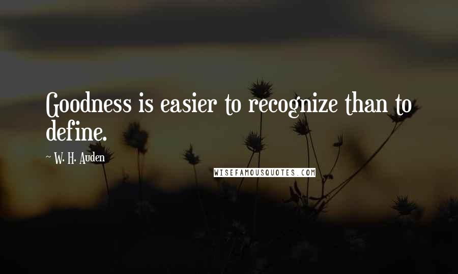 W. H. Auden Quotes: Goodness is easier to recognize than to define.