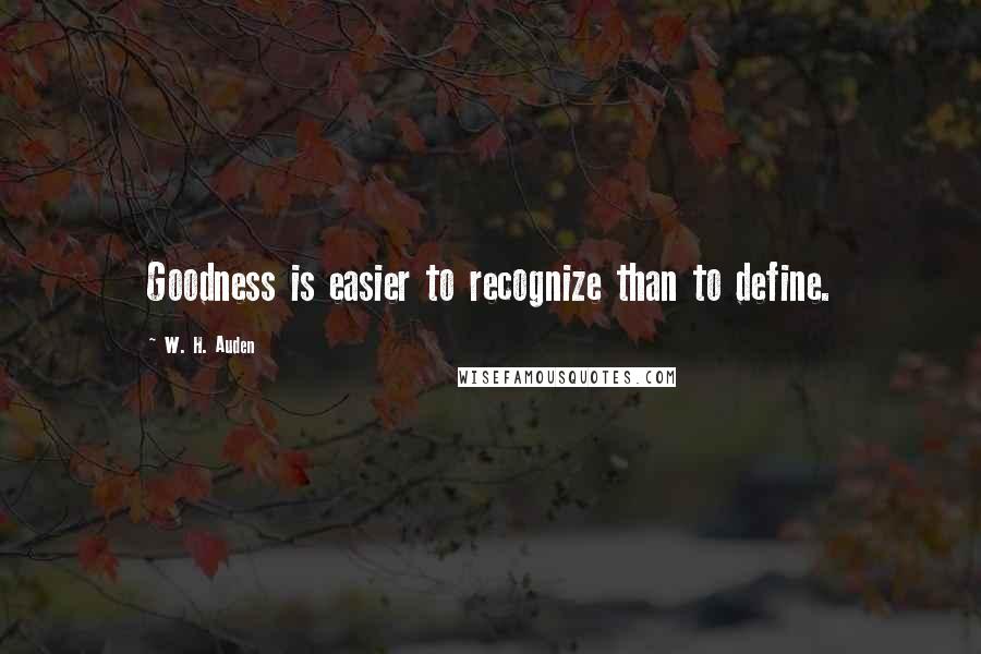 W. H. Auden Quotes: Goodness is easier to recognize than to define.