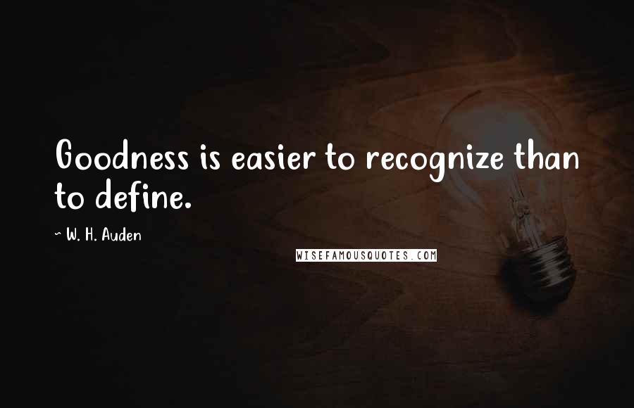 W. H. Auden Quotes: Goodness is easier to recognize than to define.