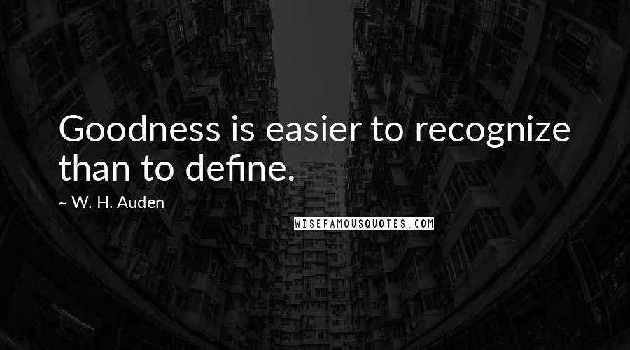 W. H. Auden Quotes: Goodness is easier to recognize than to define.