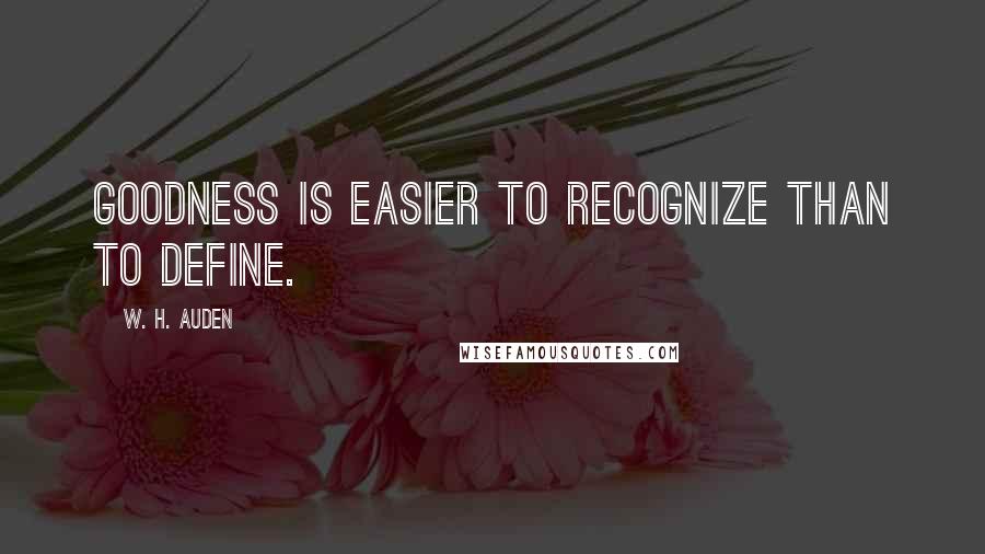 W. H. Auden Quotes: Goodness is easier to recognize than to define.