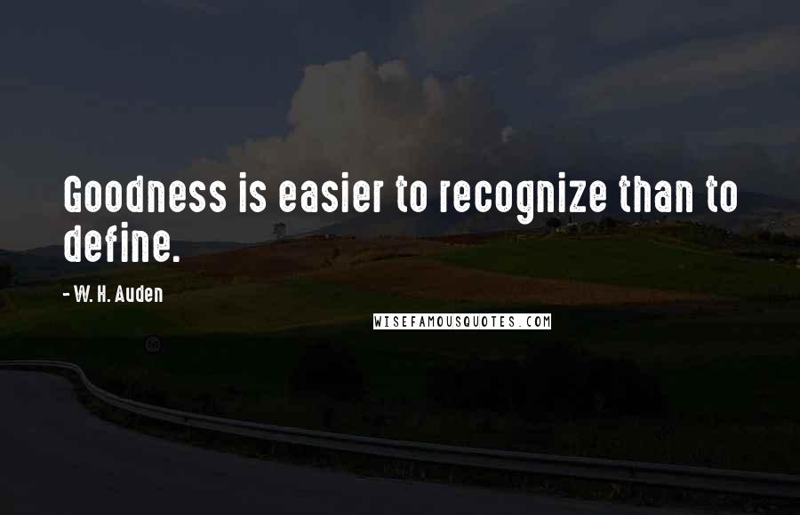 W. H. Auden Quotes: Goodness is easier to recognize than to define.