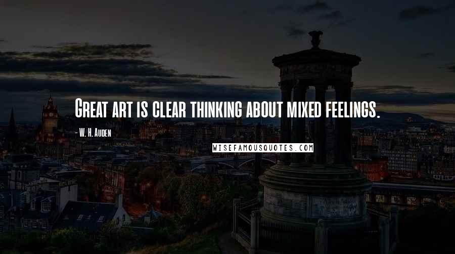 W. H. Auden Quotes: Great art is clear thinking about mixed feelings.