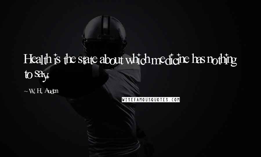W. H. Auden Quotes: Health is the state about which medicine has nothing to say.