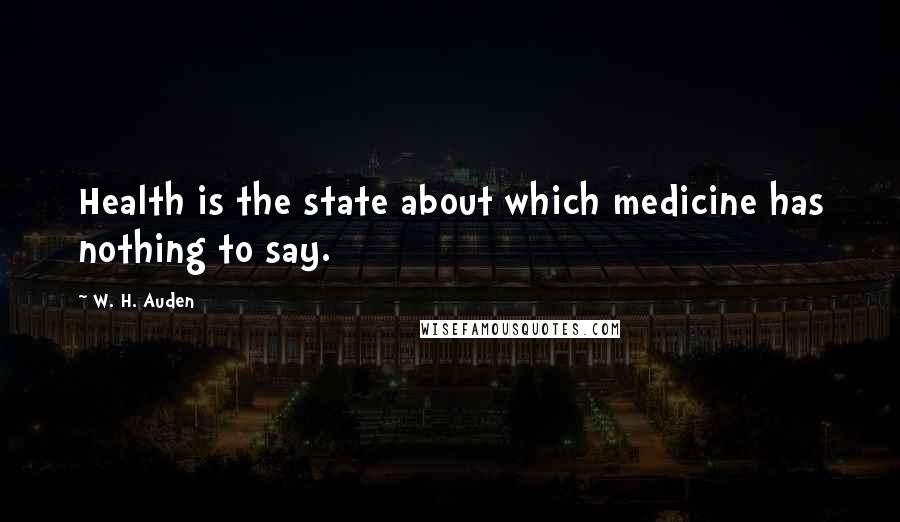 W. H. Auden Quotes: Health is the state about which medicine has nothing to say.