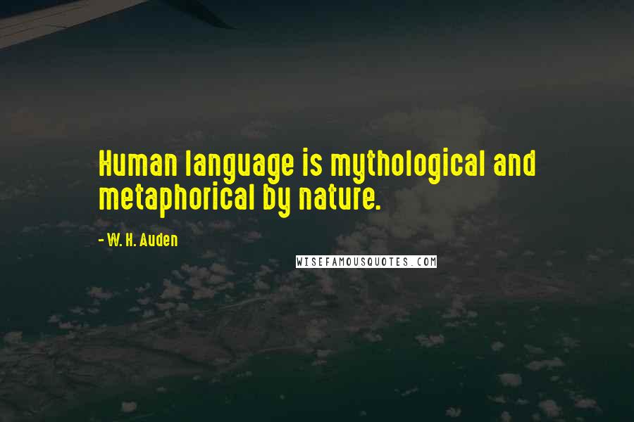 W. H. Auden Quotes: Human language is mythological and metaphorical by nature.