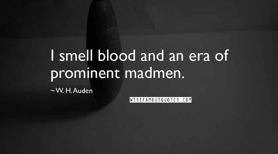 W. H. Auden Quotes: I smell blood and an era of prominent madmen.