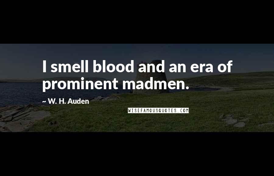 W. H. Auden Quotes: I smell blood and an era of prominent madmen.