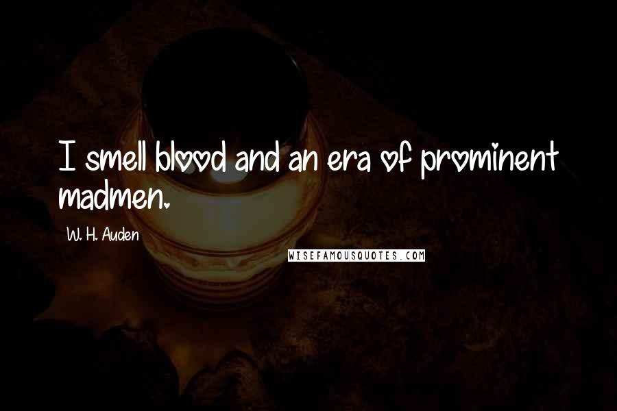 W. H. Auden Quotes: I smell blood and an era of prominent madmen.