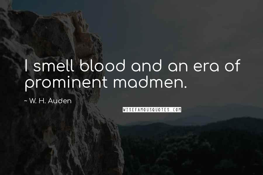 W. H. Auden Quotes: I smell blood and an era of prominent madmen.