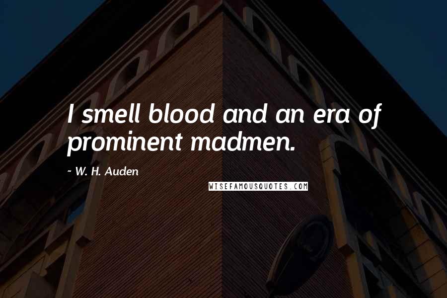 W. H. Auden Quotes: I smell blood and an era of prominent madmen.