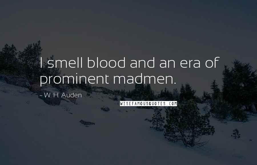 W. H. Auden Quotes: I smell blood and an era of prominent madmen.