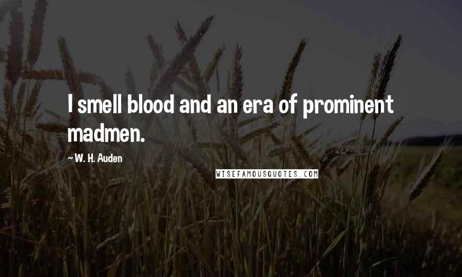 W. H. Auden Quotes: I smell blood and an era of prominent madmen.