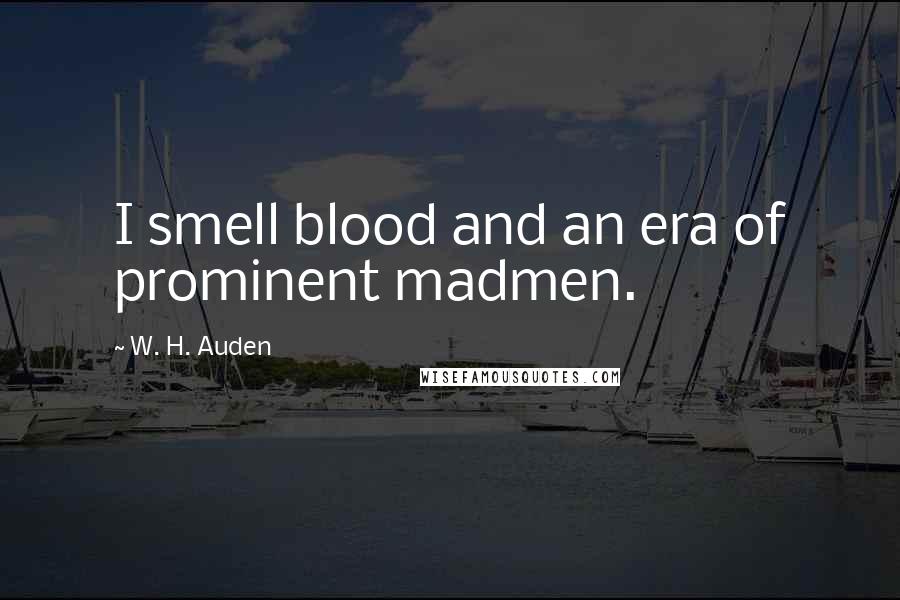 W. H. Auden Quotes: I smell blood and an era of prominent madmen.