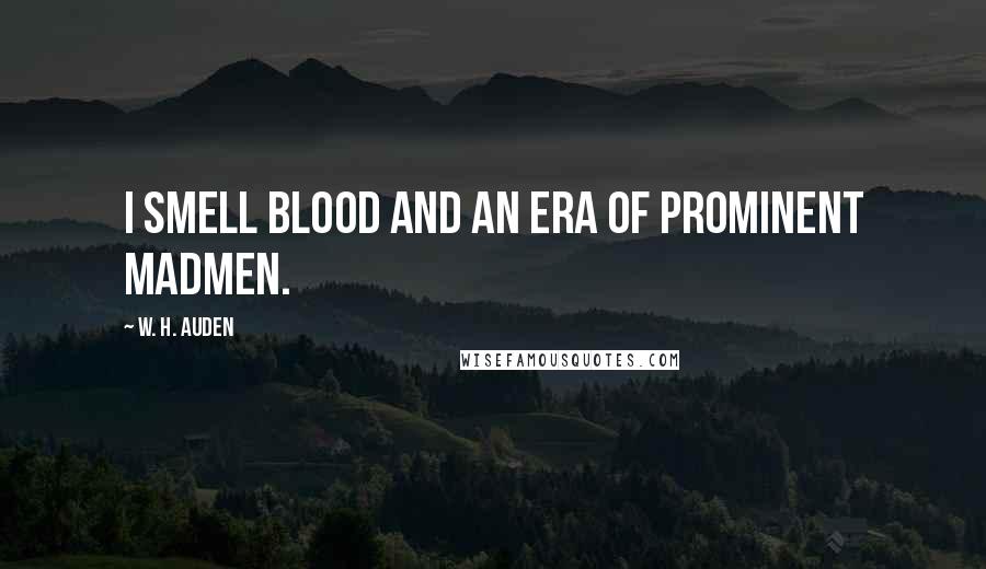 W. H. Auden Quotes: I smell blood and an era of prominent madmen.