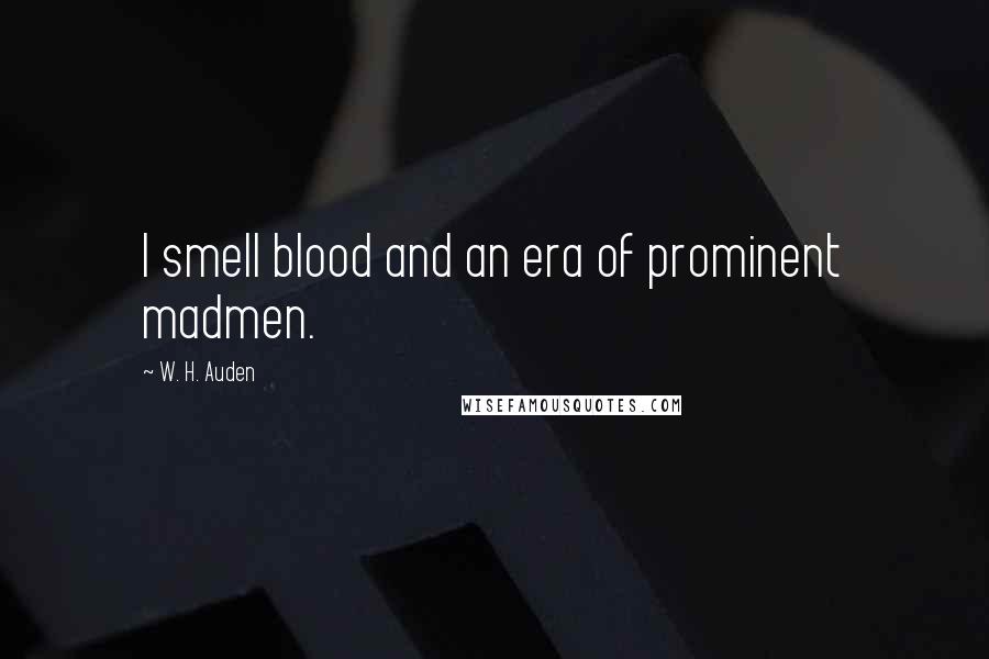 W. H. Auden Quotes: I smell blood and an era of prominent madmen.